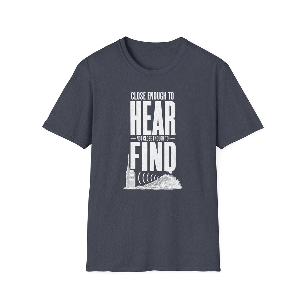 Close Enough to Hear Not Close Enough to Find T-Shirt