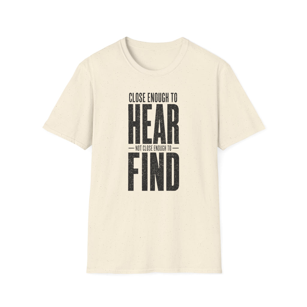 Close Enough to Hear Not Close Enough to Find T-Shirt