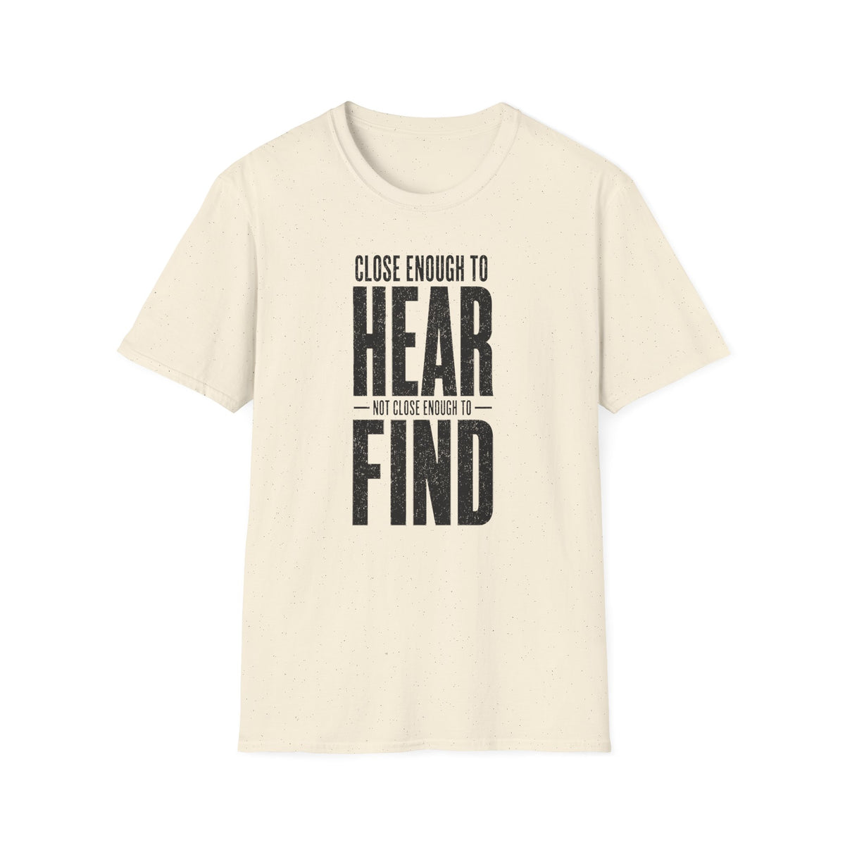 Close Enough to Hear Not Close Enough to Find T-Shirt