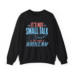 It's Not Small Talk if You Have a Surface Map Crewneck