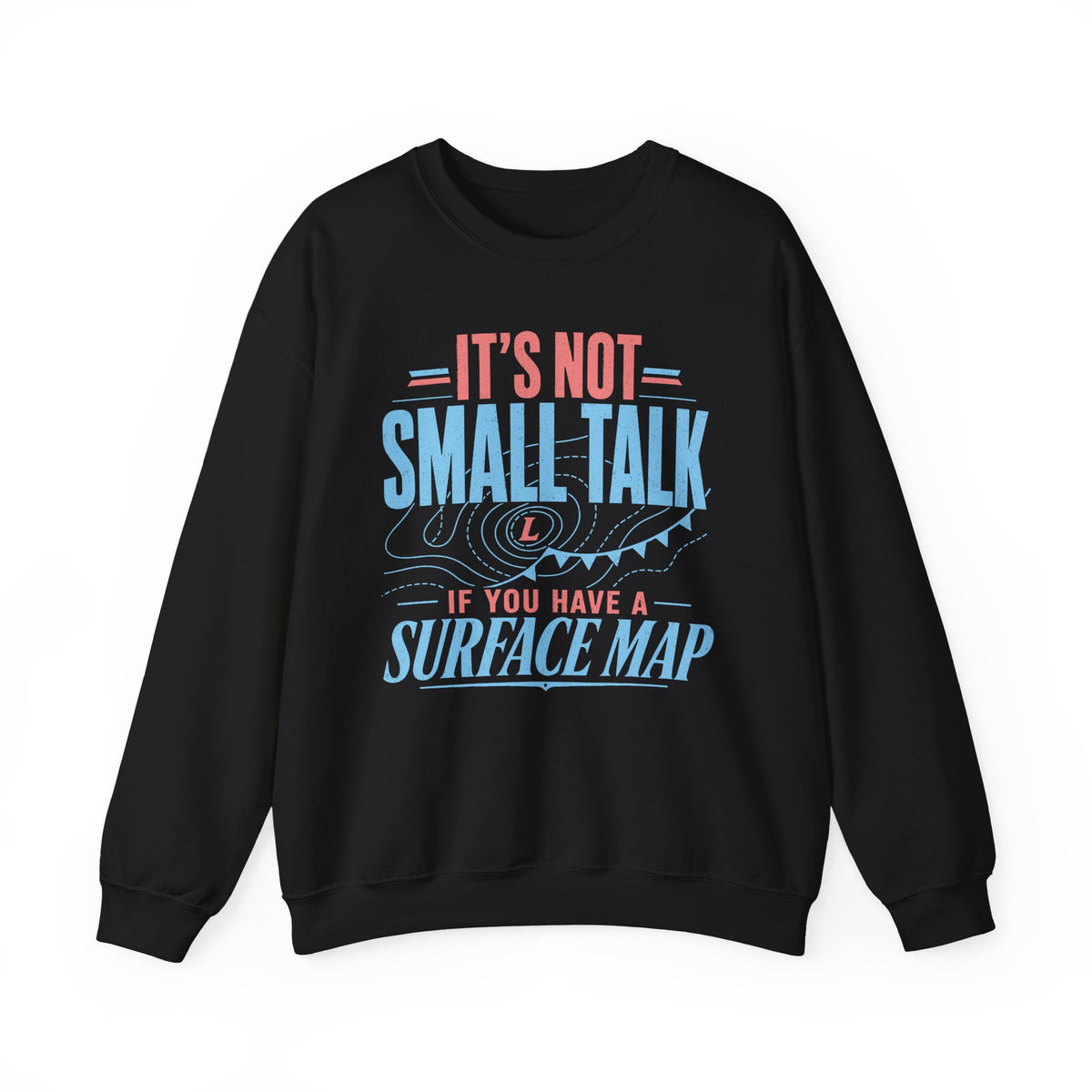 It's Not Small Talk if You Have a Surface Map Crewneck