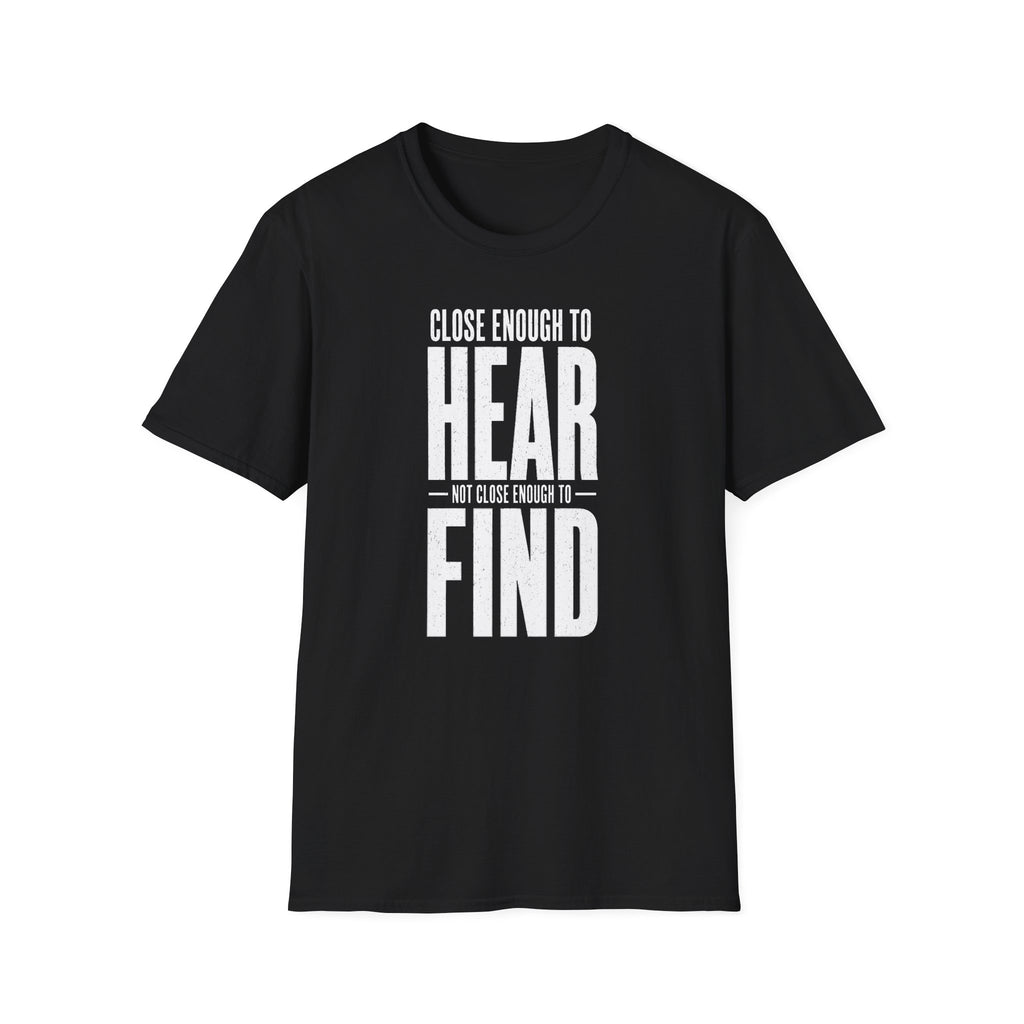 Close Enough to Hear Not Close Enough to Find T-Shirt