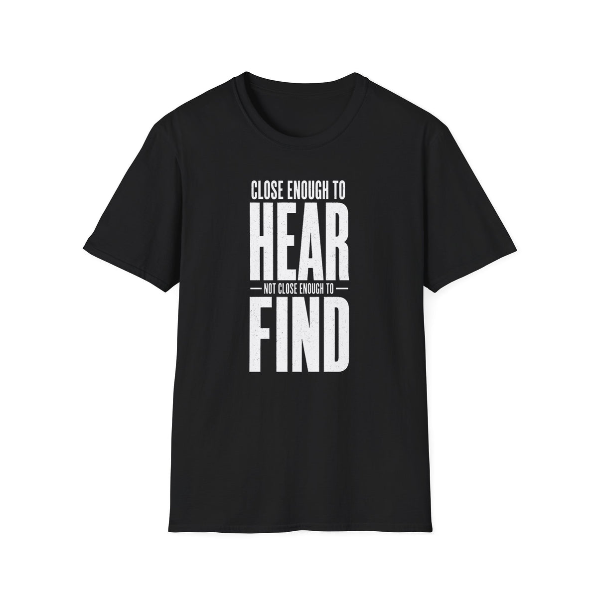 Close Enough to Hear Not Close Enough to Find T-Shirt