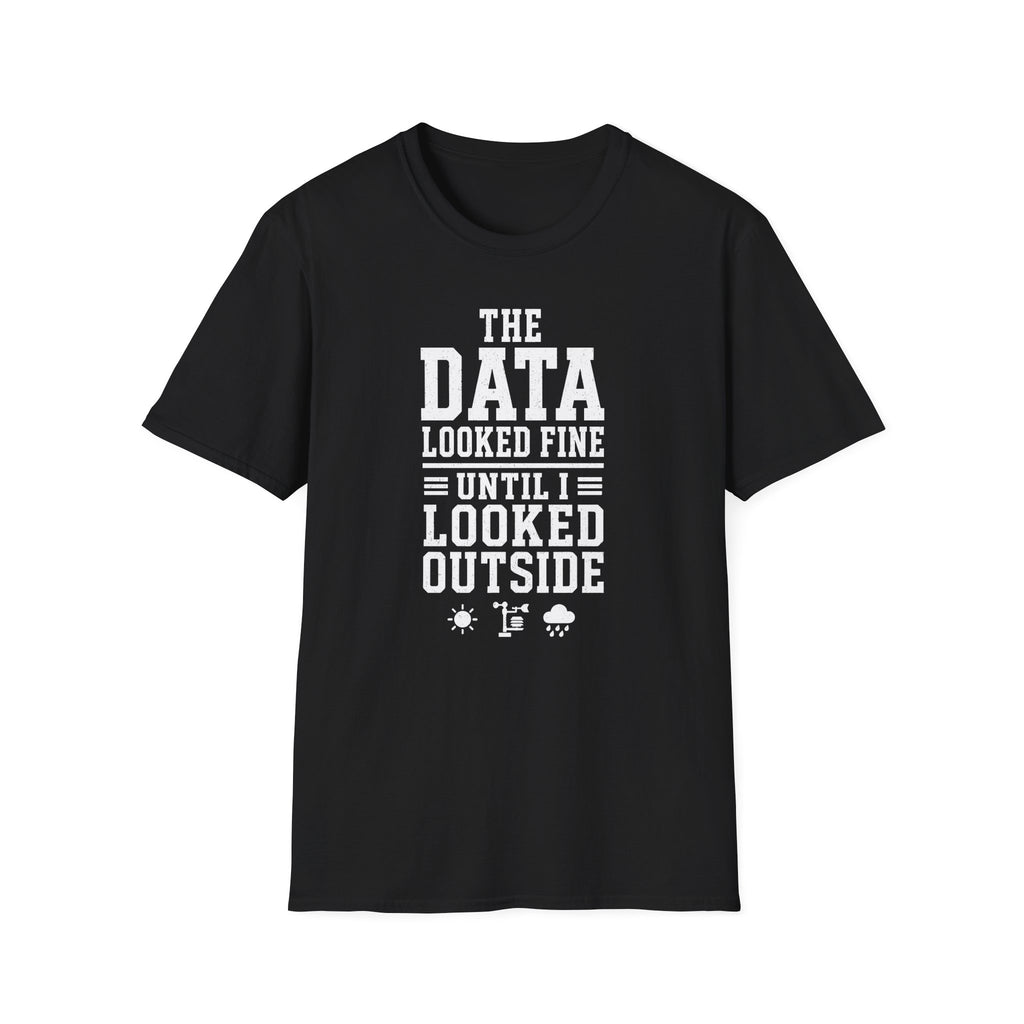 The Data Looked Fine Until I Looked Outside T-Shirt