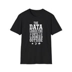 The Data Looked Fine Until I Looked Outside T-Shirt