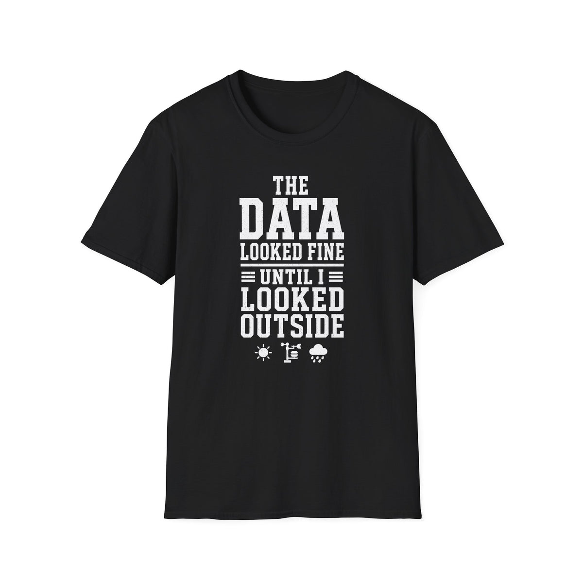 The Data Looked Fine Until I Looked Outside T-Shirt