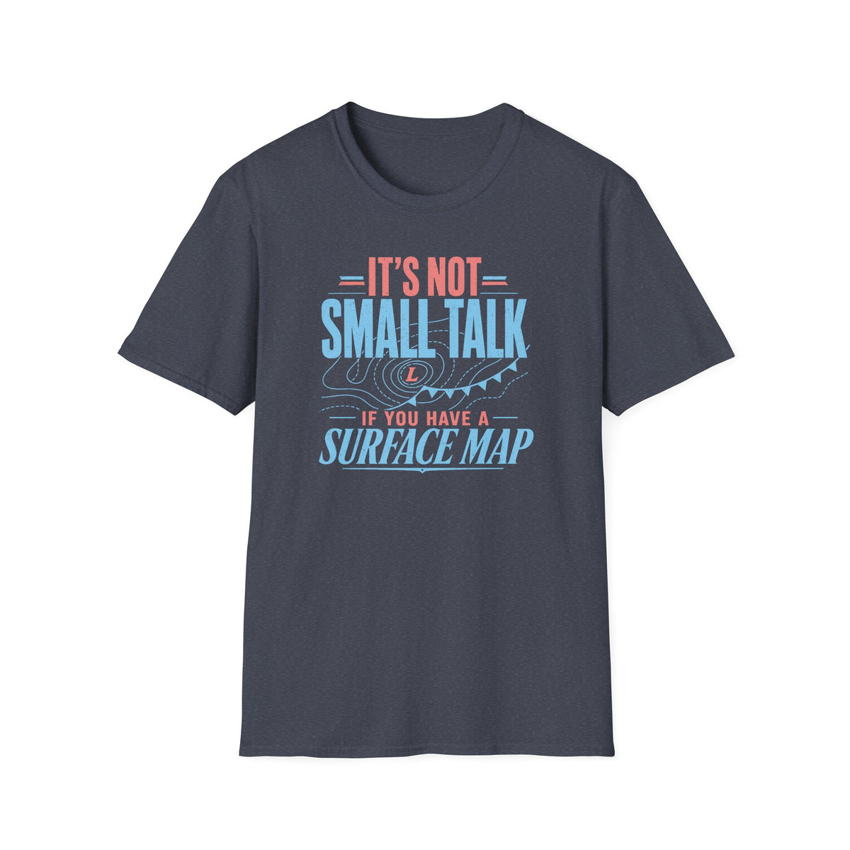 It's Not Small Talk if You Have a Surface Map T-Shirt
