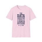 The Data Looked Fine Until I Looked Outside T-Shirt