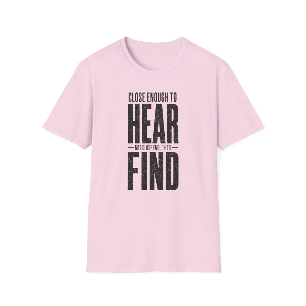 Close Enough to Hear Not Close Enough to Find T-Shirt