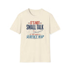 It's Not Small Talk if You Have a Surface Map T-Shirt