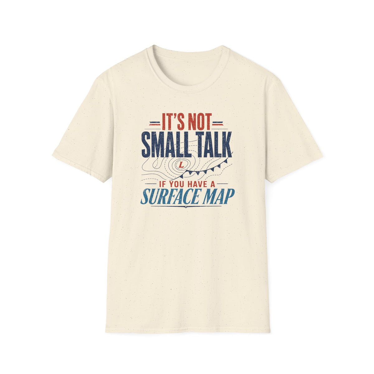 It's Not Small Talk if You Have a Surface Map T-Shirt
